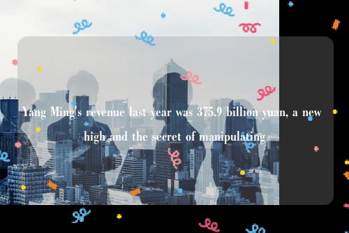 Yang Ming's revenue last year was 375.9 billion yuan, a new high and the secret of manipulating